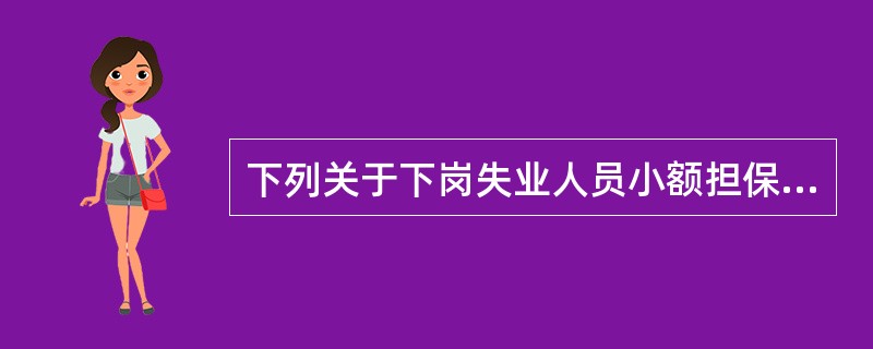 下列关于下岗失业人员小额担保贷款的表述，正确的有（　）。