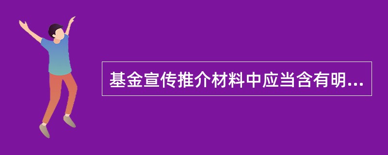 基金宣传推介材料中应当含有明确、醒目的（　　）。[2013年11月真题]