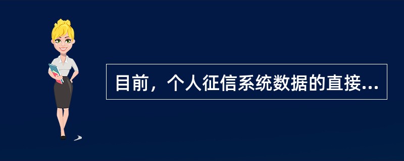 目前，个人征信系统数据的直接使用者包括（　）。