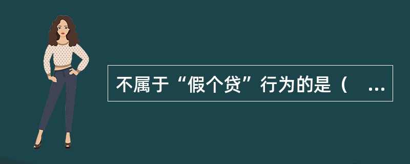 不属于“假个贷”行为的是（　）。