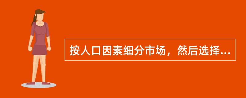 按人口因素细分市场，然后选择目标市场是银行通常采用的方法。（　）