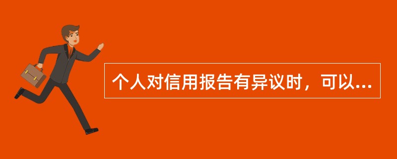 个人对信用报告有异议时，可以直接向中国人民银行征信中心提出个人信用报告的异议申请。（　）