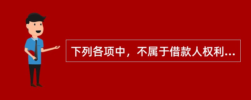 下列各项中，不属于借款人权利的是（　）。