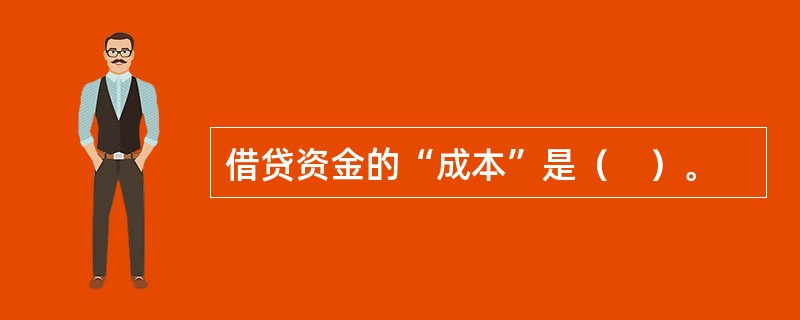 借贷资金的“成本”是（　）。