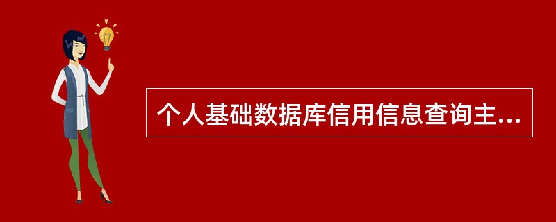 个人基础数据库信用信息查询主体主要有()。
