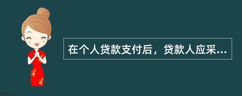 在个人贷款支付后，贷款人应采取有效方式对()等进行跟踪检查和监控分析，确保贷款资产安全。