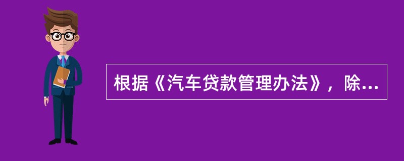 根据《汽车贷款管理办法》，除经银监会及其派出机构批准经营人民币贷款业务的商业银行外，其他机构不得经营个人汽车贷款业务。（　　）