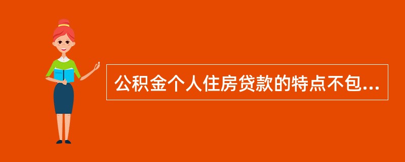 公积金个人住房贷款的特点不包括()。