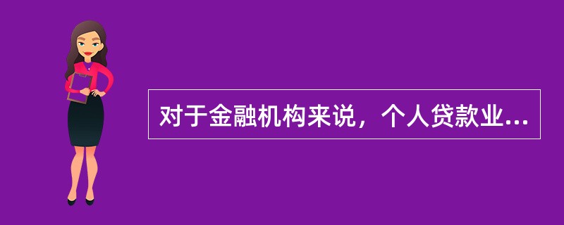 对于金融机构来说，个人贷款业务的重要意义有（　）。