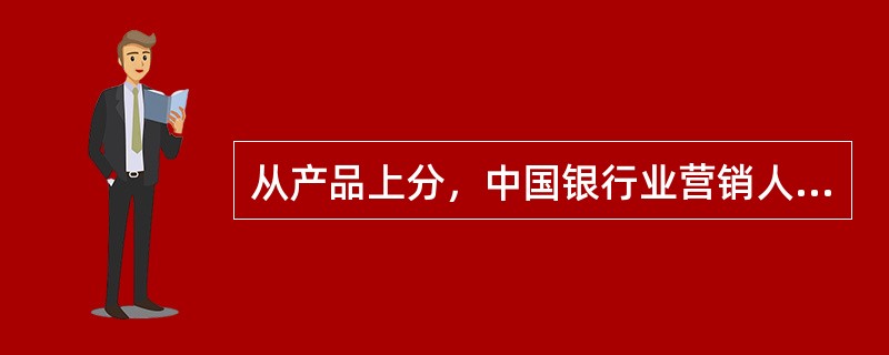 从产品上分，中国银行业营销人员分为（　）。