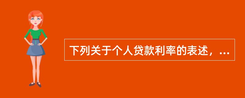 下列关于个人贷款利率的表述，错误的是（　）。