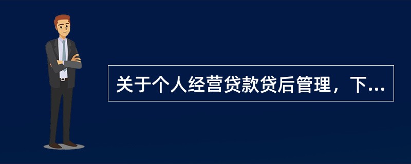 关于个人经营贷款贷后管理，下列表述错误的是()。