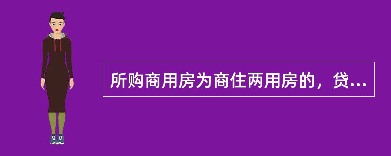 所购商用房为商住两用房的，贷款额度不得超过所购商用房价值的()。