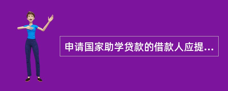 申请国家助学贷款的借款人应提交国家助学贷款申请审批表和贫困生证明材料。()