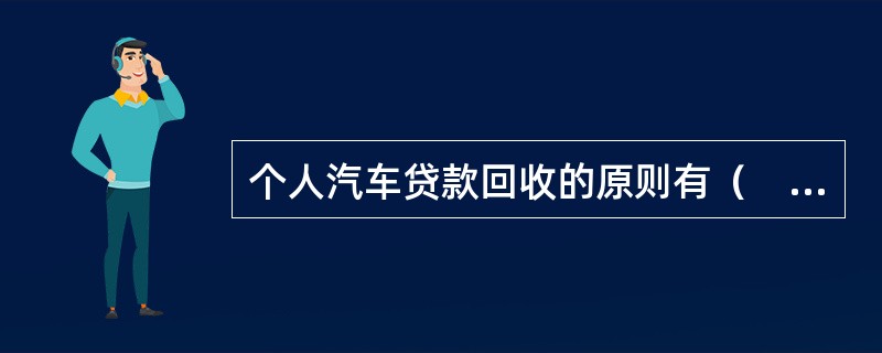 个人汽车贷款回收的原则有（　　）。[2013年11月真题]