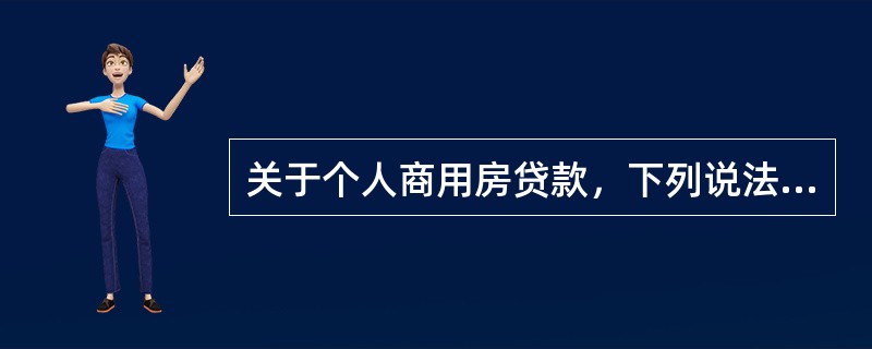 关于个人商用房贷款，下列说法错误的是()。