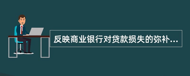 反映商业银行对贷款损失的弥补能力和对贷款风险的防范能力的关键风险指标是()。