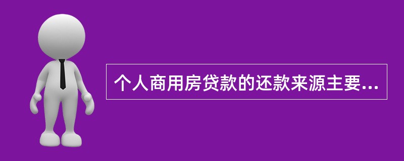 个人商用房贷款的还款来源主要是（　　）。[2010年5月真题]