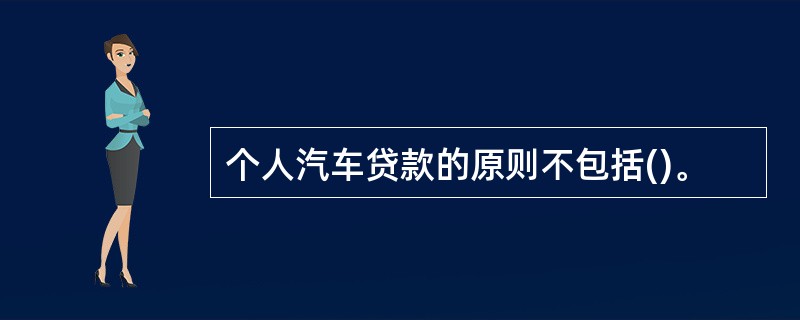 个人汽车贷款的原则不包括()。