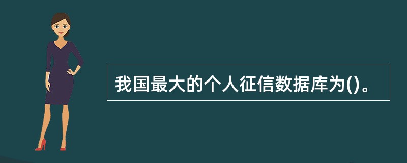 我国最大的个人征信数据库为()。