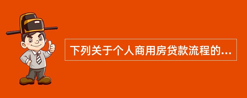 下列关于个人商用房贷款流程的说法，正确的有（　　）。