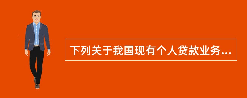 下列关于我国现有个人贷款业务特征的说法中，错误的是()。