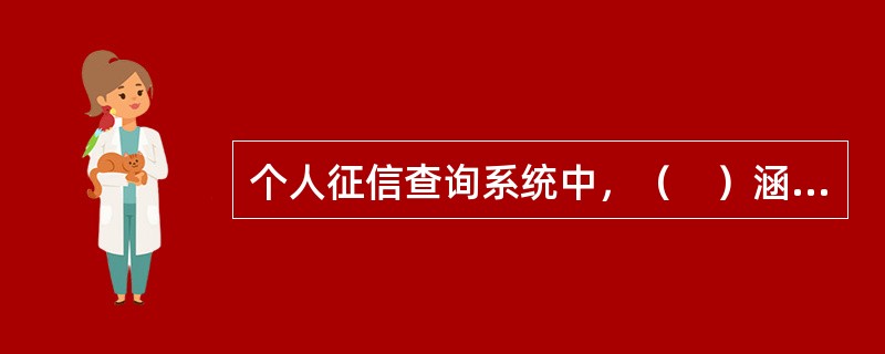 个人征信查询系统中，（　）涵盖了信用卡与贷款的明细等情况。