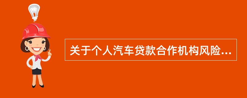 关于个人汽车贷款合作机构风险的防范，下列说法错误的是()。