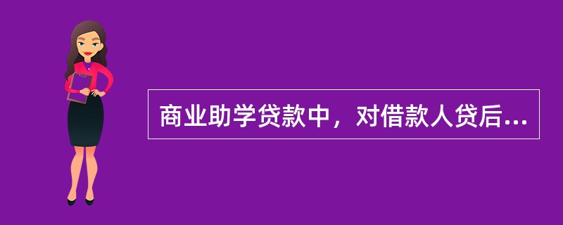 商业助学贷款中，对借款人贷后检查的主要内容不包括（　　）。