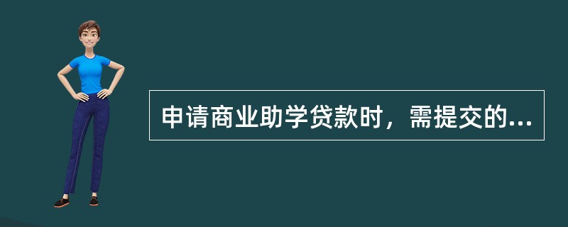 申请商业助学贷款时，需提交的材料不包括（　　）。