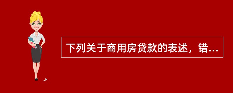 下列关于商用房贷款的表述，错误的是（　　）。[2015年10月真题]