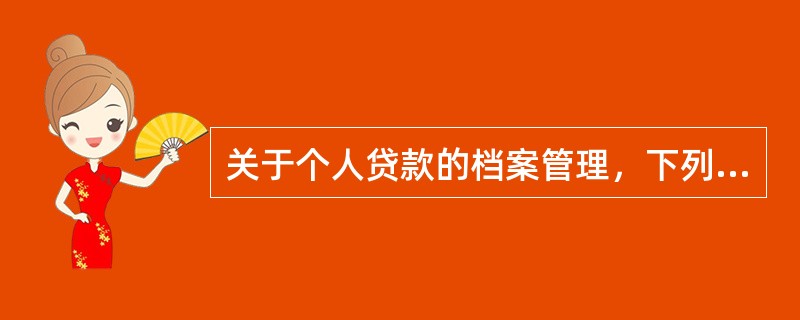 关于个人贷款的档案管理，下列说法正确的有（　　）。[2009年10月真题]