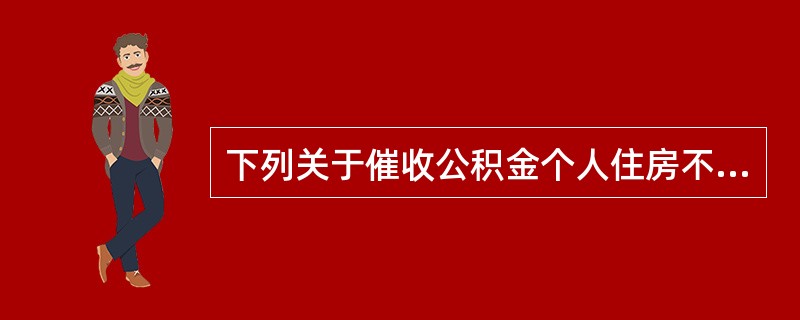 下列关于催收公积金个人住房不良贷款的说法，错误的是（　　）。[2009年6月真题]