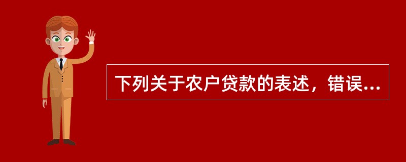 下列关于农户贷款的表述，错误的是（　　）。[2015年10月真题]