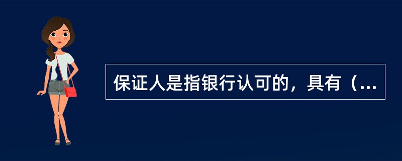 保证人是指银行认可的，具有（　　）的法人、其他经济组织或自然人。