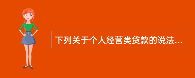 下列关于个人经营类贷款的说法，错误的是（　　）。