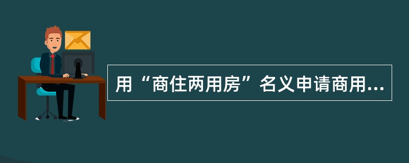 用“商住两用房”名义申请商用房贷款的，贷款额度不超过所购商用房价值的()。