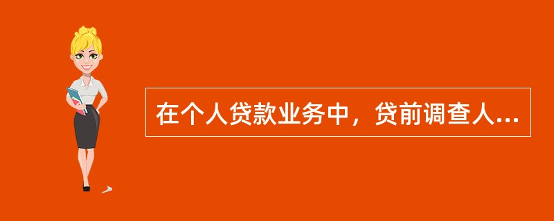 在个人贷款业务中，贷前调查人在对借款申请人进行调查时，应重点调查的内容包括（　　）。