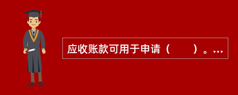 应收账款可用于申请（　　）。[2014年11月真题]