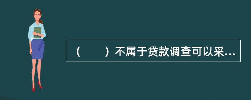 （　　）不属于贷款调查可以采取的途径和方法。