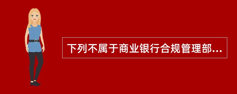 下列不属于商业银行合规管理部门职责的是()。