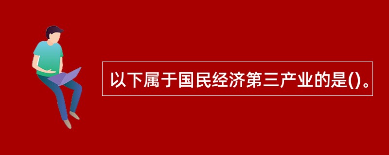 以下属于国民经济第三产业的是()。