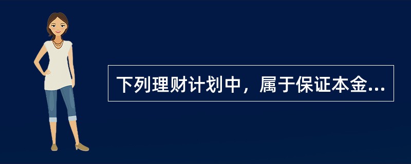 下列理财计划中，属于保证本金且收益动态(区间)理财计划的是()。