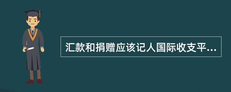 汇款和捐赠应该记人国际收支平衡表中的()。