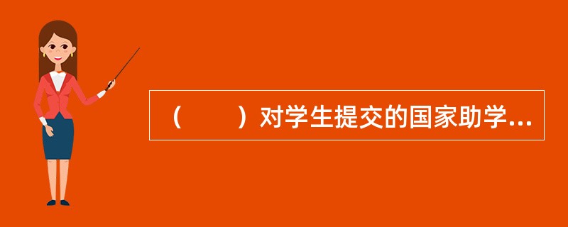 （　　）对学生提交的国家助学贷款申请材料进行资格审查，对其完整性、真实性和合法性负责。[2010年5月真题]