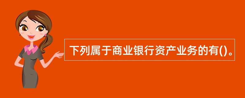 下列属于商业银行资产业务的有()。