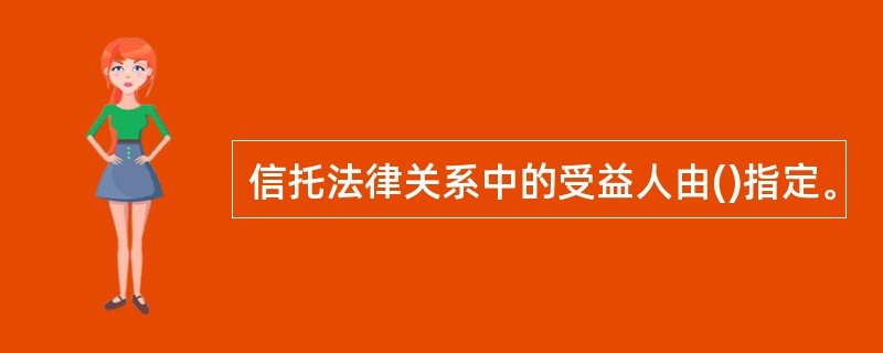 信托法律关系中的受益人由()指定。