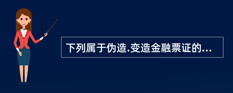 下列属于伪造.变造金融票证的有()。