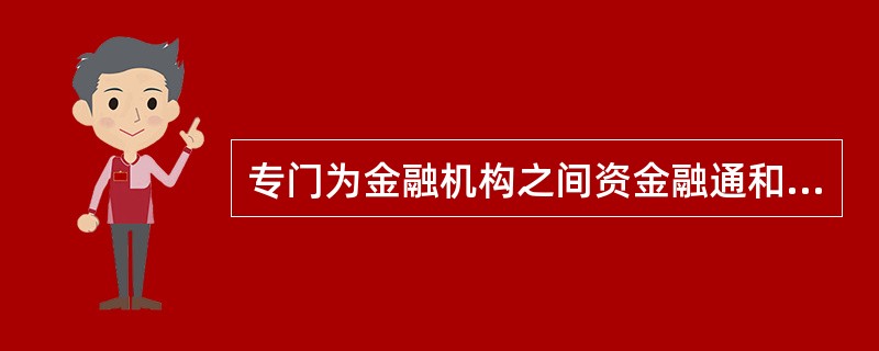 专门为金融机构之间资金融通和外汇交易提供服务，并收取佣金的非银行金融机构是()。