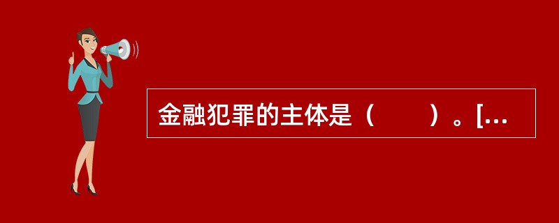 金融犯罪的主体是（　　）。[2014年6月真题]